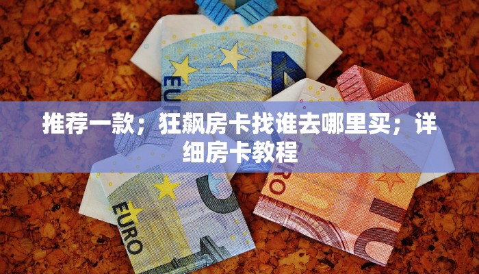 推荐一款；狂飙房卡找谁去哪里买；详细房卡教程