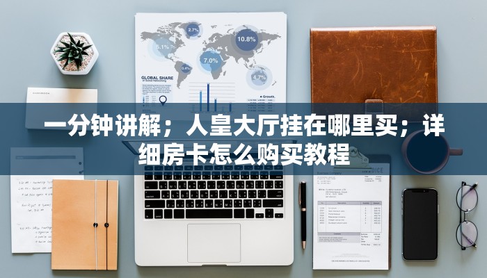 一分钟讲解；人皇大厅挂在哪里买；详细房卡怎么购买教程