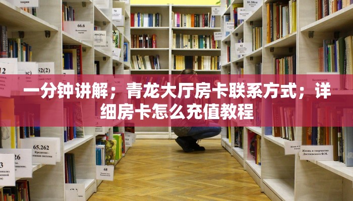 一分钟讲解；青龙大厅房卡联系方式；详细房卡怎么充值教程