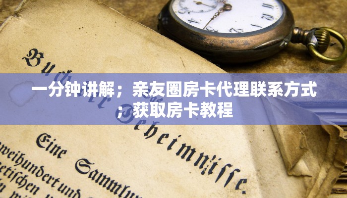 一分钟讲解；亲友圈房卡代理联系方式；获取房卡教程