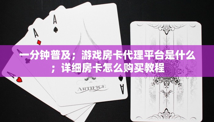 一分钟普及；游戏房卡代理平台是什么；详细房卡怎么购买教程